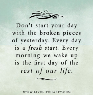 Don’t start your day with the broken pieces of yesterday. Every day ...