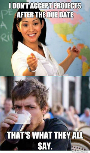 ... after the due date, Thats what they all say Teachers Vs Students Meme