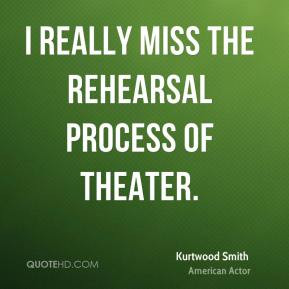 really miss the rehearsal process of theater. - Kurtwood Smith