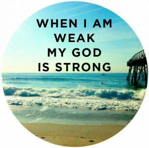 WHEN I AM WEAK MY GOD IS STRONG
