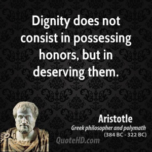 Dignity does not consist in possessing honors, but in deserving them.