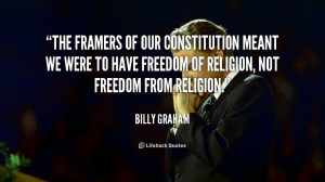 framers of our Constitution meant we were to have freedom of religion ...