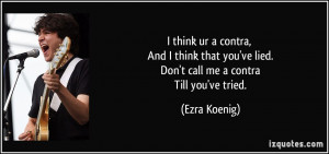 ... you've lied. Don't call me a contra Till you've tried. - Ezra Koenig