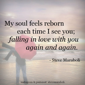 My soul feels reborn each time I see you; falling in love with you ...