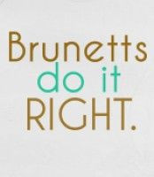 Brunetts do it right. -