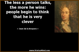 ... talks, the more he wins: people begin to think that he is very clever