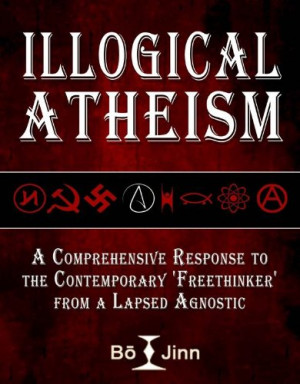 Illogical Atheism: A Comprehensive Response to the Contemporary ...