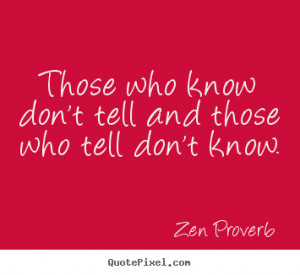 Zen Proverb Quotes - Those who know don't tell and those who tell don ...