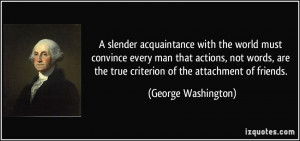 ... the true criterion of the attachment of friends. - George Washington