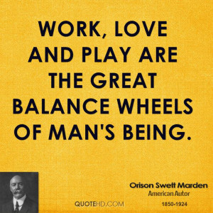 Work, love and play are the great balance wheels of man's being.