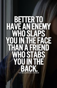 Better to have an enemy who slaps you in the face than a friend who ...