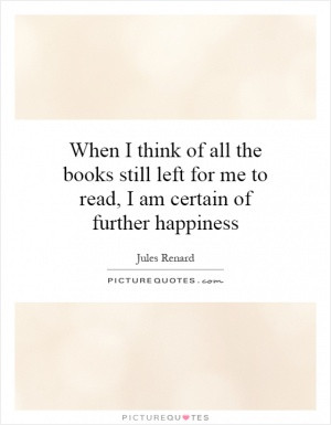 When I think of all the books still left for me to read, I am certain ...