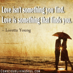 isn't something you find. Love is something that finds you. ~ Loretta ...