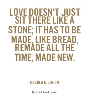 Love doesn't just sit there like a stone; it has to be made, like ...