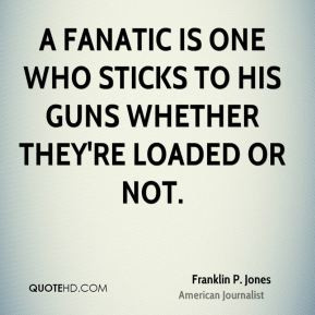 Franklin P. Jones - A fanatic is one who sticks to his guns whether ...