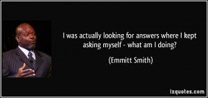 ... answers where I kept asking myself - what am I doing? - Emmitt Smith