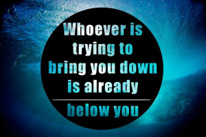 whoever-bring-you-down-already-beneath-you-life-quotes-sayings ...