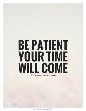 Be patient your time will come Picture Quote #1