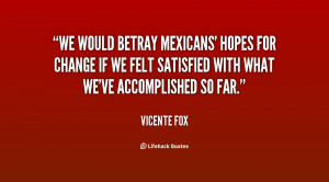 We would betray Mexicans' hopes for change if we felt satisfied with ...