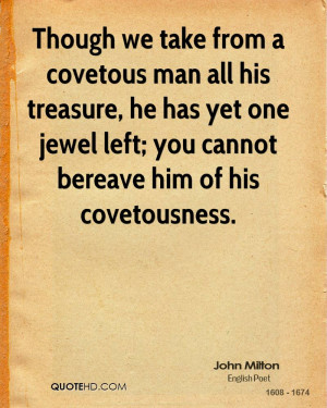 Though we take from a covetous man all his treasure, he has yet one ...