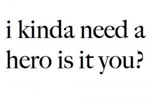 kinda need a hero is it you?