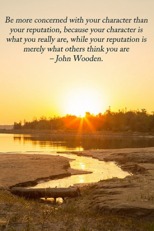 with your character than with your reputation, because your character ...