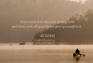 Your work is to discover your world and then with all your heart give ...