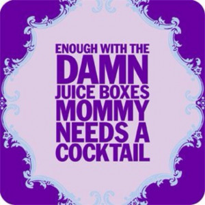 Enough with the damn juice boxes! Mommy needs a cocktail.