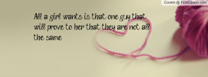 All a girl wants is that one guy that will prove to her that they are ...