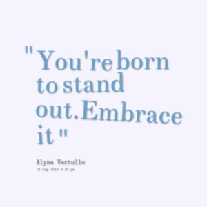 You're born to stand out.Embrace it