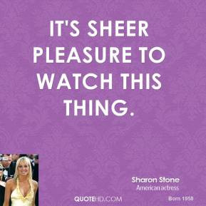 sharon-stone-quote-its-sheer-pleasure-to-watch-this-thing.jpg