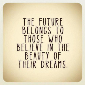 The Future Belongs to those who believe in the beauty of their Dreams ...