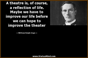 theatre is, of course, a reflection of life. Maybe we have to ...