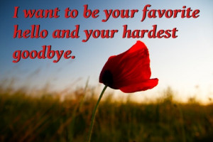 ... want to be your favorite hello and your hardest goodbye.