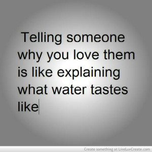 Telling Someone Why You Love Them Is Like Explaining What Water Tasted ...