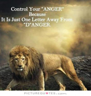 Control your anger because it is just one letter away from danger ...