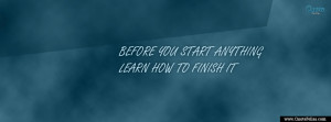 Before you start anything, learn how to finish it. 