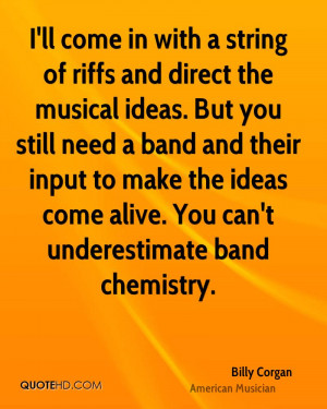 ll come in with a string of riffs and direct the musical ideas. But ...