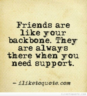 Friends are like your backbone. They are always there when you need ...