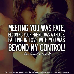 you was fate, becoming your friend was a choice, falling in love ...