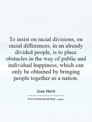To insist on racial divisions, on racial differences, in an already ...