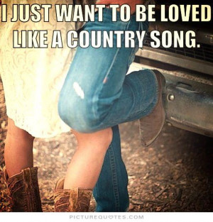 just want to be loved like a country song Picture Quote #1