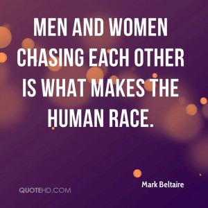 Men and women chasing each other is what makes the human race.