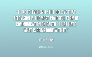 quote-Alton-Brown-i-like-television-i-still-believe-that-43579.png