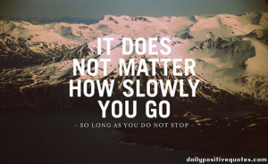It does not matter how slowly you go -so long as you do not stop-