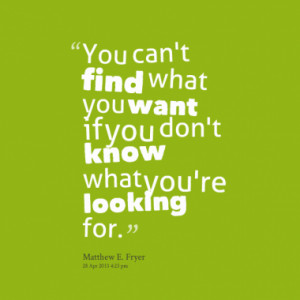 You can't find what you want if you don't know what you're looking for ...