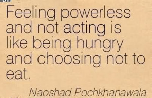 Feeling Powerless And Not Acting Is Like Being Hungry And Choosing Not ...