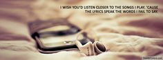 wish you’d listen closer to the songs i play. Cause the lyrics ...