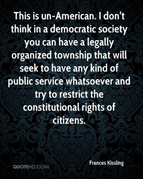 This is un-American. I don't think in a democratic society you can ...