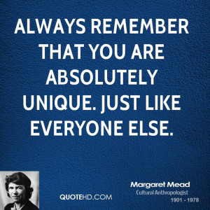 Always remember that you are absolutely unique. Just like everyone ...